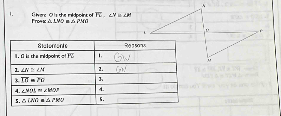 Given: O is the midpoint of overline PL,∠ N≌ ∠ M
Prove: △ LNO≌ △ PMO