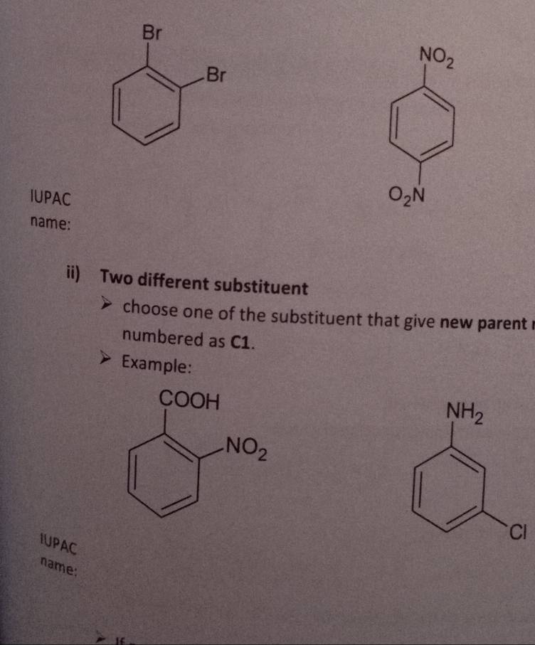 NO_2
IUPAC
O_2N
name:
ii) Two different substituent
choose one of the substituent that give new parent .
numbered as C1.
Example:
I
IUPAC
name: