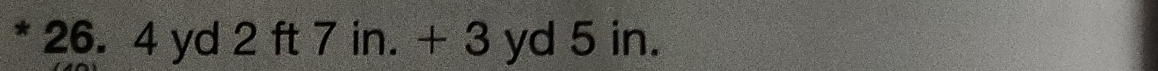 26. 4 yd 2 ft 7 in. + 3 yd 5 in.