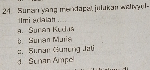 Sunan yang mendapat julukan waliyyul-
‘ilmi adalah ....
a. Sunan Kudus
b. Sunan Muria
c. Sunan Gunung Jati
d. Sunan Ampel