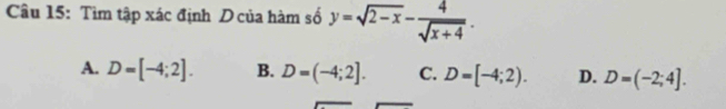 Tìm tập xác định Dcủa hàm số y=sqrt(2-x)- 4/sqrt(x+4) .
A. D=[-4;2]. B. D=(-4;2]. C. D=[-4;2). D. D=(-2;4].