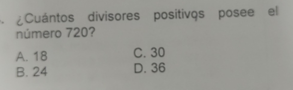 ¿Cuántos divisores positivos posee el
número 720?
A. 18 C. 30
B. 24 D. 36