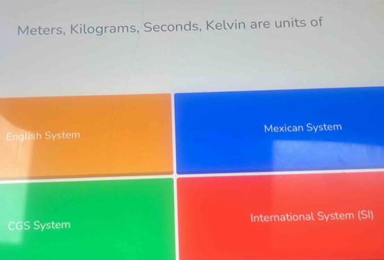 Meters, Kilograms, Seconds, Kelvin are units of
English System Mexican System
CGS System International System (SI)