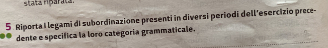 stata riparata. 
5 Riporta i legami di subordinazione presenti in diversi periodi dell’esercizio prece- 
dente e specifica la loro categoria grammaticale.