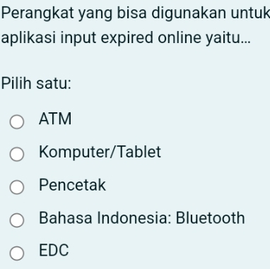 Perangkat yang bisa digunakan untuk
aplikasi input expired online yaitu...
Pilih satu:
ATM
Komputer/Tablet
Pencetak
Bahasa Indonesia: Bluetooth
EDC