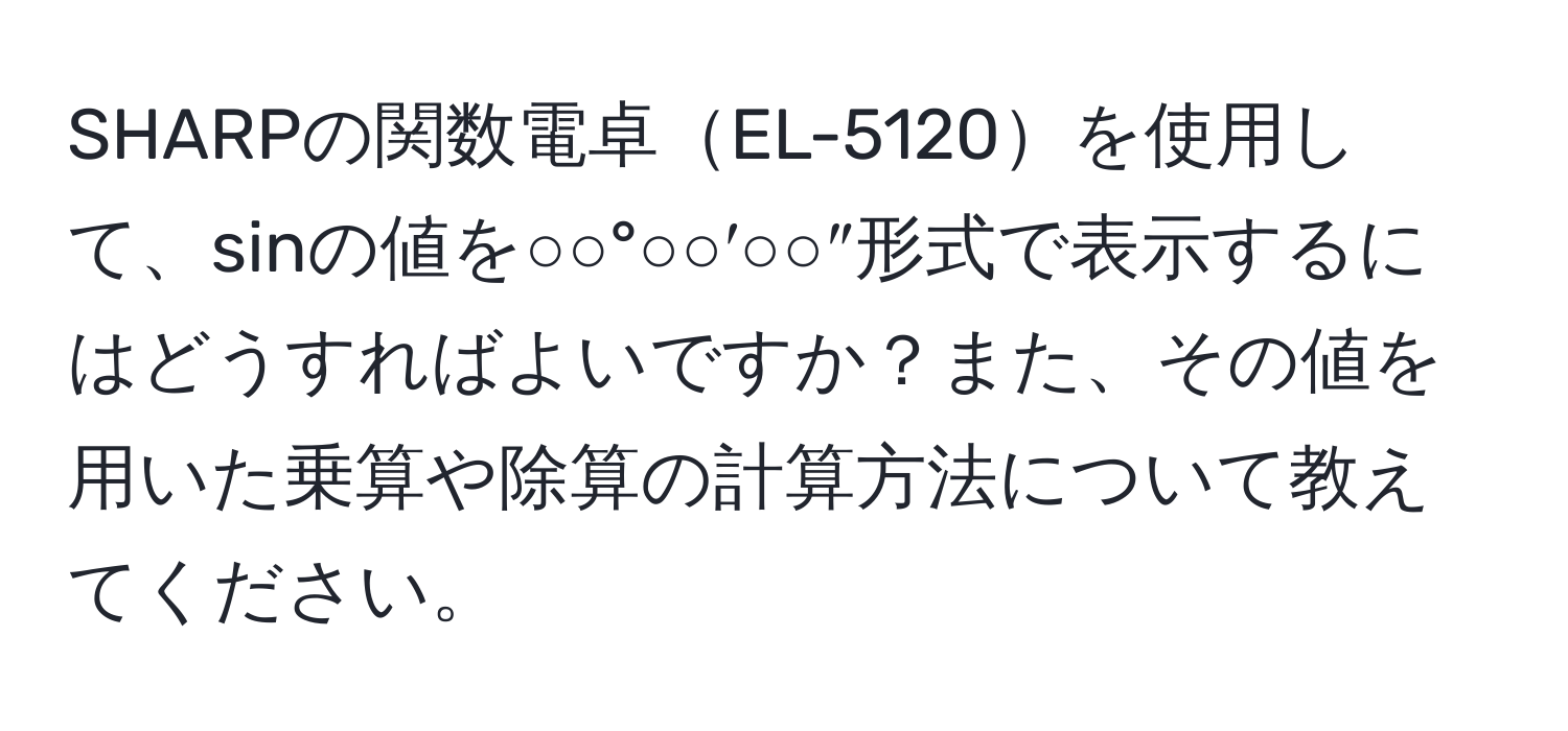 SHARPの関数電卓EL-5120を使用して、sinの値を○○°○○′○○″形式で表示するにはどうすればよいですか？また、その値を用いた乗算や除算の計算方法について教えてください。