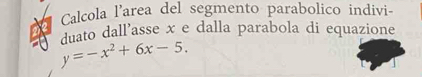 Calcola l'area del segmento parabolico indivi-
y=-x^2+6x-5. duato dall'asse x e dalla parabola di equazione