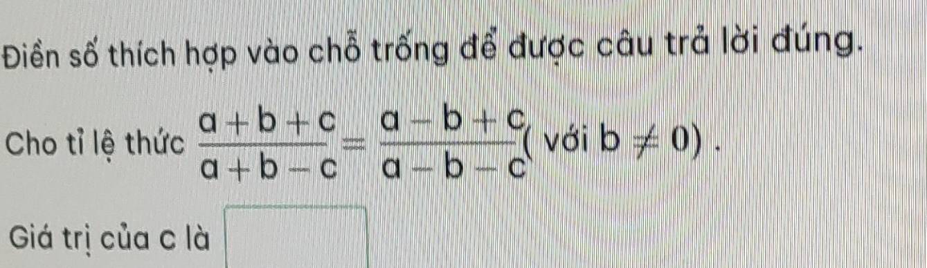 Điền số thích hợp vào chỗ trống để được câu trả lời đúng. 
Cho tỉ lệ thức  (a+b+c)/a+b-c = (a-b+c)/a-b-c  ( với b!= 0). 
Giá trị của c là