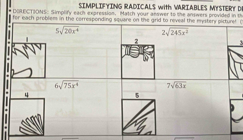 SIMPLIFYING RADICALS with VARIABLES MYSTERY DE
DIRECTIONS： Simplify each expression. Match your answer to the answers provided in th
for each problem in the corresponding square on the grid to reveal the mystery picture! (
3