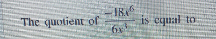 The quotient of  (-18x^6)/6x^3  is equal to