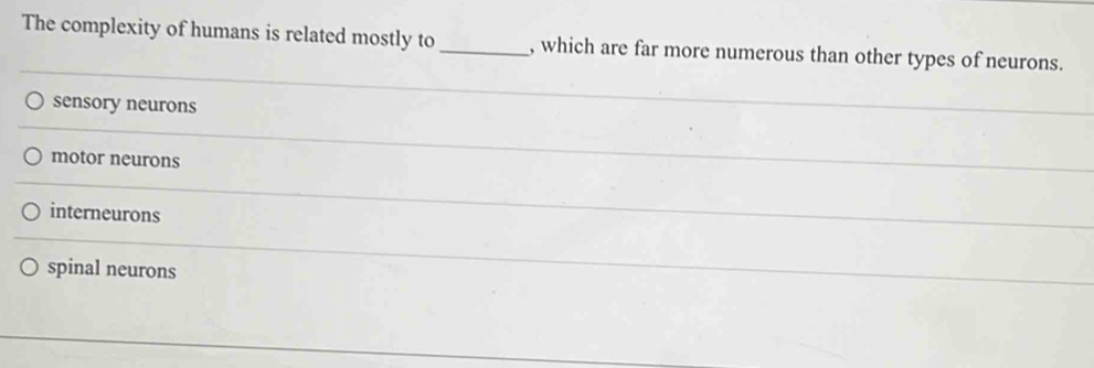 The complexity of humans is related mostly to _, which are far more numerous than other types of neurons.
sensory neurons
motor neurons
interneurons
spinal neurons