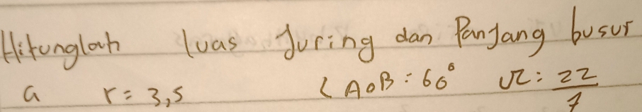 Airunglosh luas Juring dan Panyang busur 
a r=3,5
∠ AOB=60° 2:  22/7 
