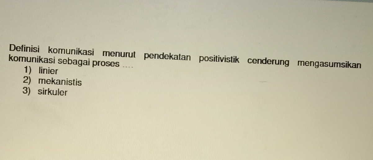 Definisi komunikasi menurut pendekatan positivistik cenderung mengasumsikan
komunikasi sebagai proses ....
1) linier
2) mekanistis
3) sirkuler