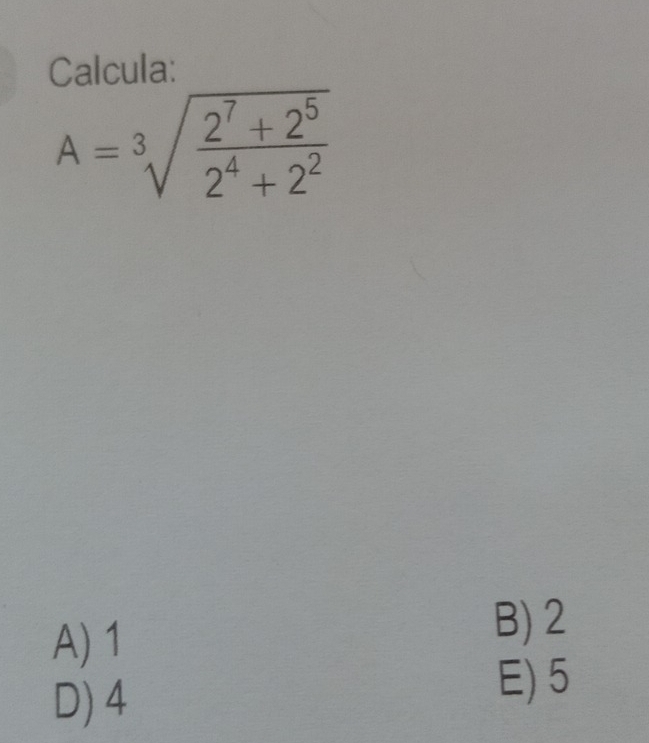 Calcula:
A=sqrt[3](frac 2^7+2^5)2^4+2^2
A) 1
B) 2
D) 4
E) 5