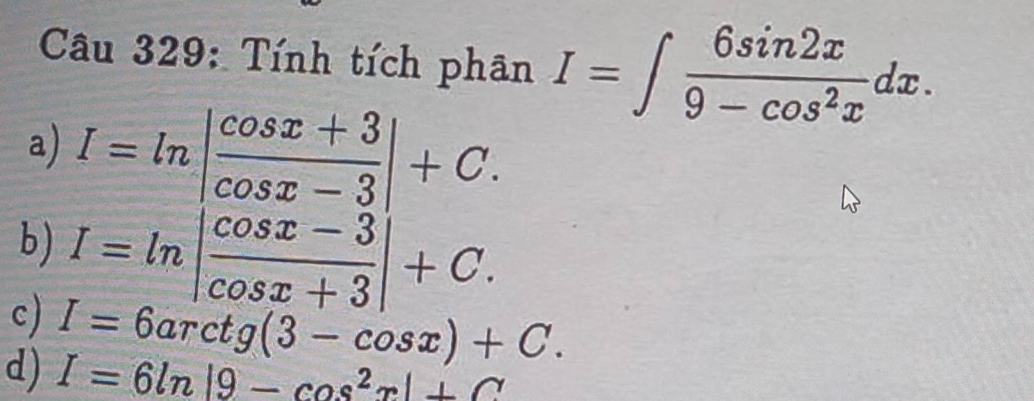 Tính tích phân I=∈t  6sin 2x/9-cos^2x dx.
a)
c) I=ln beginvmatrix  (cos x+3)/cos x-3  cos x-3 cos x+3endvmatrix +C
b)
d) I=6arctg(3-cos x)+C.
I=6ln |9-cos^2x|+C