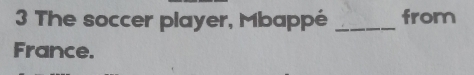 The soccer player, Mbappé _from 
France.