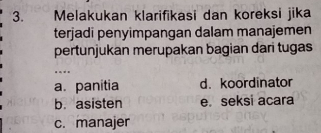 Melakukan klarifikasi dan koreksi jika
terjadi penyimpangan dalam manajemen
pertunjukan merupakan bagian dari tugas
. . .
a. panitia d. koordinator
b. asisten e seksi acara
c. manajer