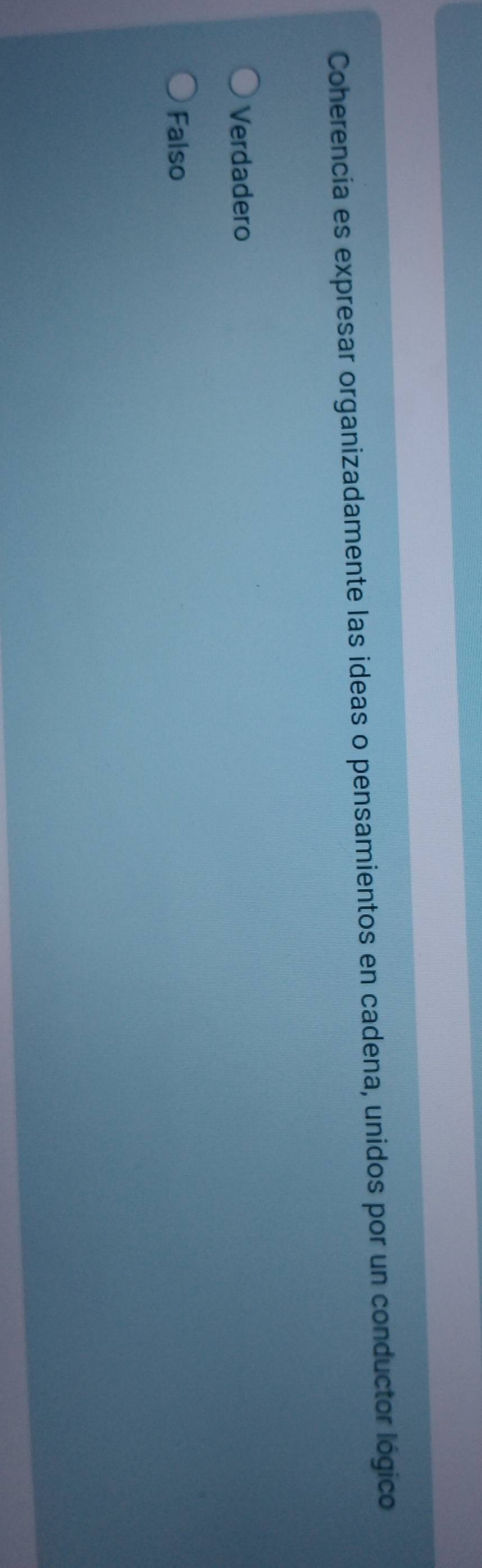 Coherencia es expresar organizadamente las ideas o pensamientos en cadena, unidos por un conductor lógico
Verdadero
Falso