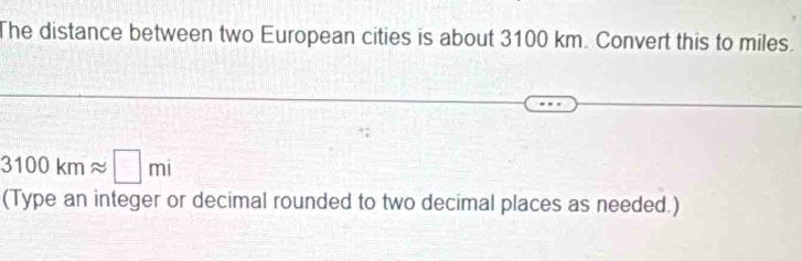 The distance between two European cities is about 3100 km. Convert this to miles.
3100kmapprox □ mi
(Type an integer or decimal rounded to two decimal places as needed.)