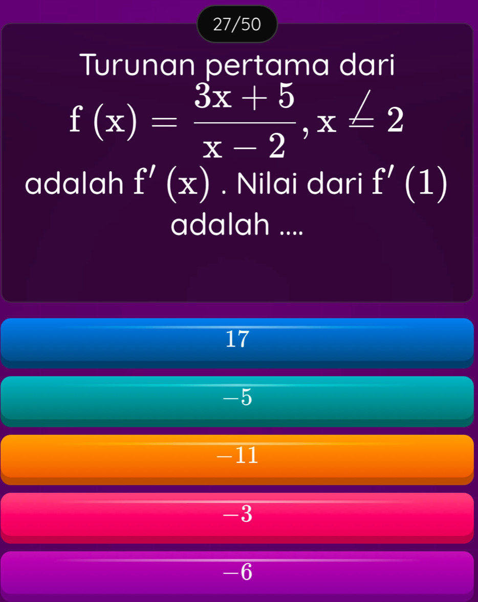 27/50
Turunan pertama dari
f(x)= (3x+5)/x-2 , x≤ 2
adalah f'(x). Nilai dari f'(1)
adalah ....
17
-5
-11
-3
-6