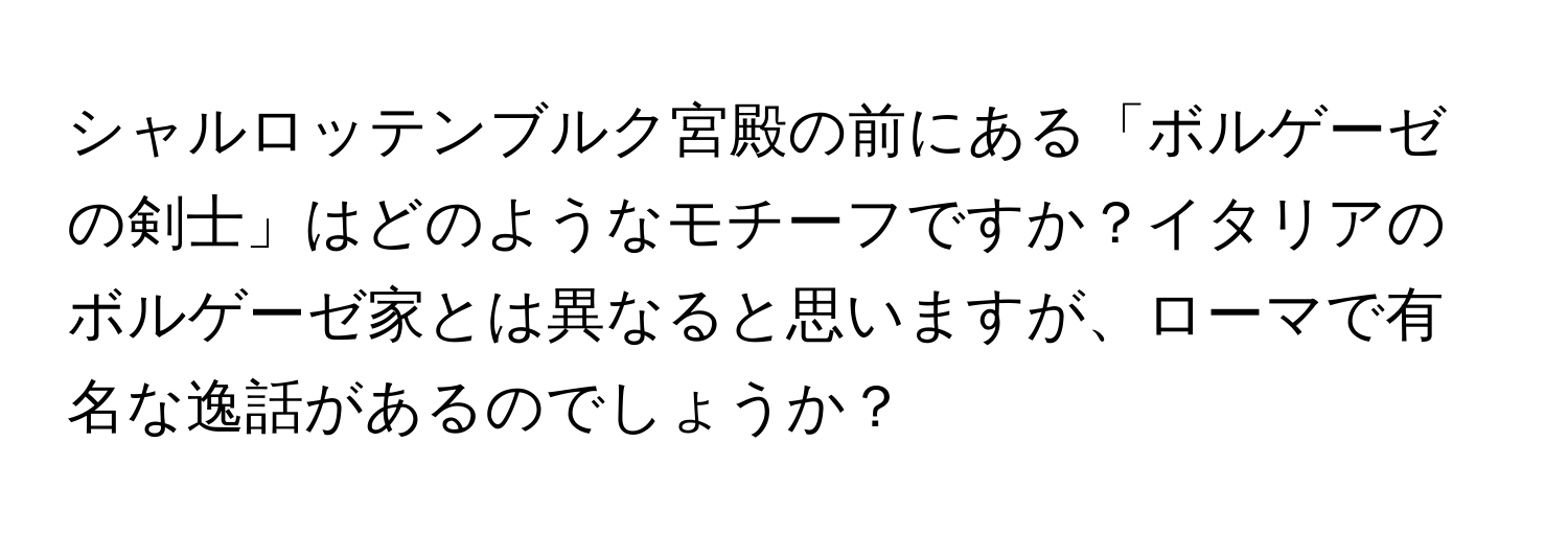 シャルロッテンブルク宮殿の前にある「ボルゲーゼの剣士」はどのようなモチーフですか？イタリアのボルゲーゼ家とは異なると思いますが、ローマで有名な逸話があるのでしょうか？