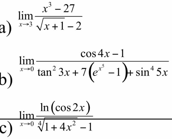 limlimits _xto 3 (x^3-27)/sqrt(x+1)-2 
b) limlimits _xto 0frac cos 4x-1tan^23x+7(e^(x^5)-1)+sin^45x
x_ □ /□  
c) frac limlimits  ln (cos 2x)/sqrt[4](1+4x^2)-1  □ 