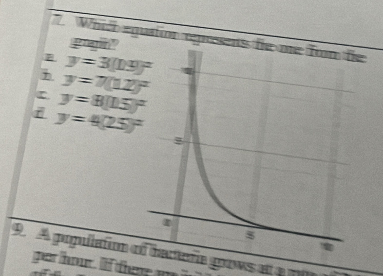 Which equation rgresse
gait"
y=3(D9]^2
y=7(12)^2
C y=8(15)^x
i y=4(25)^2
9. A population ctería grows at a ml
per hour. If there m