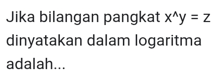 Jika bilangan pangkat x^(wedge)y=z
dinyatakan dalam logaritma 
adalah...