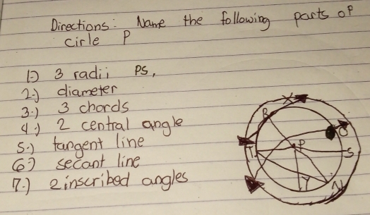 Directions. Name the following parts of 
cirle P
3 radii ps, 
2J diameter 
3. ) 3 chords 
() 2 central angle 
5. ) fargent line 
(] secant line 
n. ) 2 inscribed angles