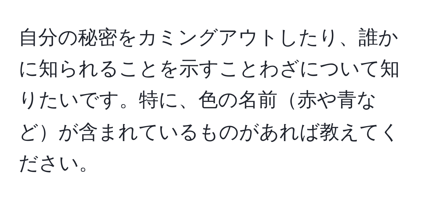 自分の秘密をカミングアウトしたり、誰かに知られることを示すことわざについて知りたいです。特に、色の名前赤や青などが含まれているものがあれば教えてください。