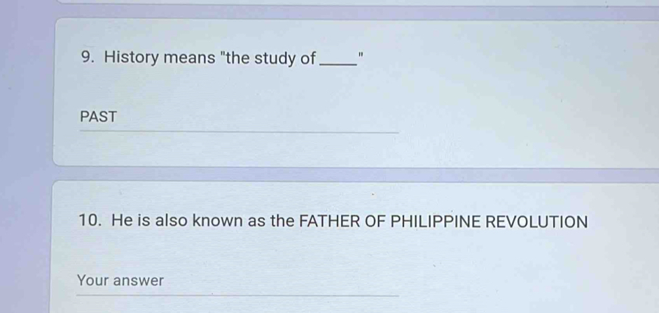 History means "the study of_ " 
PAST 
10. He is also known as the FATHER OF PHILIPPINE REVOLUTION 
Your answer