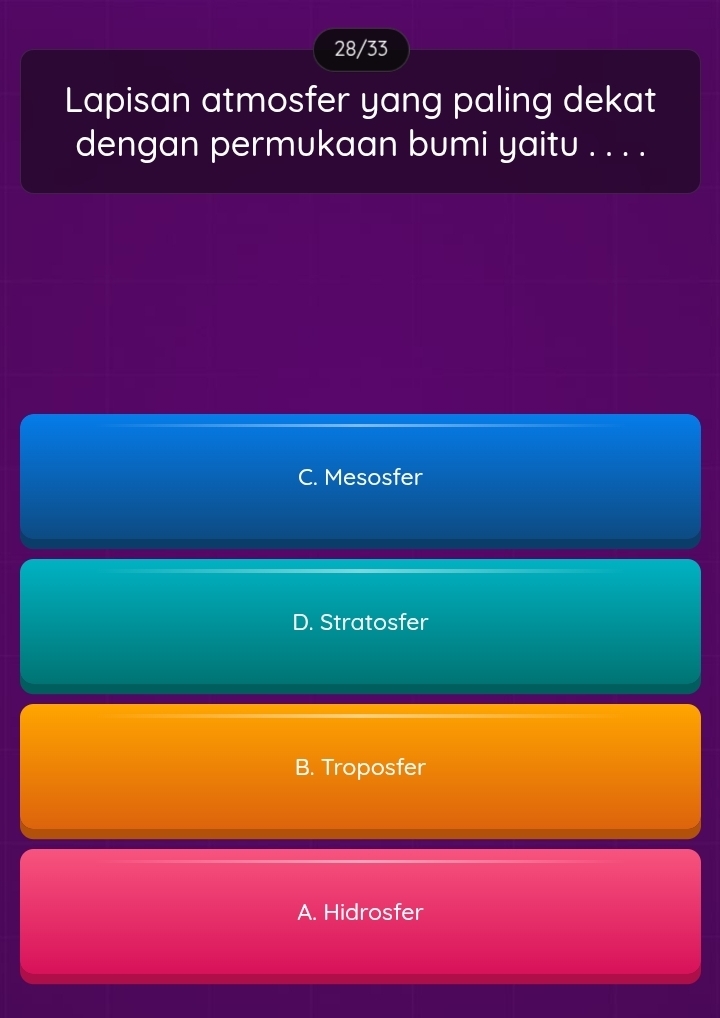 28/33
Lapisan atmosfer yang paling dekat
dengan permukaan bumi yaitu . . . .
C. Mesosfer
D. Stratosfer
B. Troposfer
A. Hidrosfer