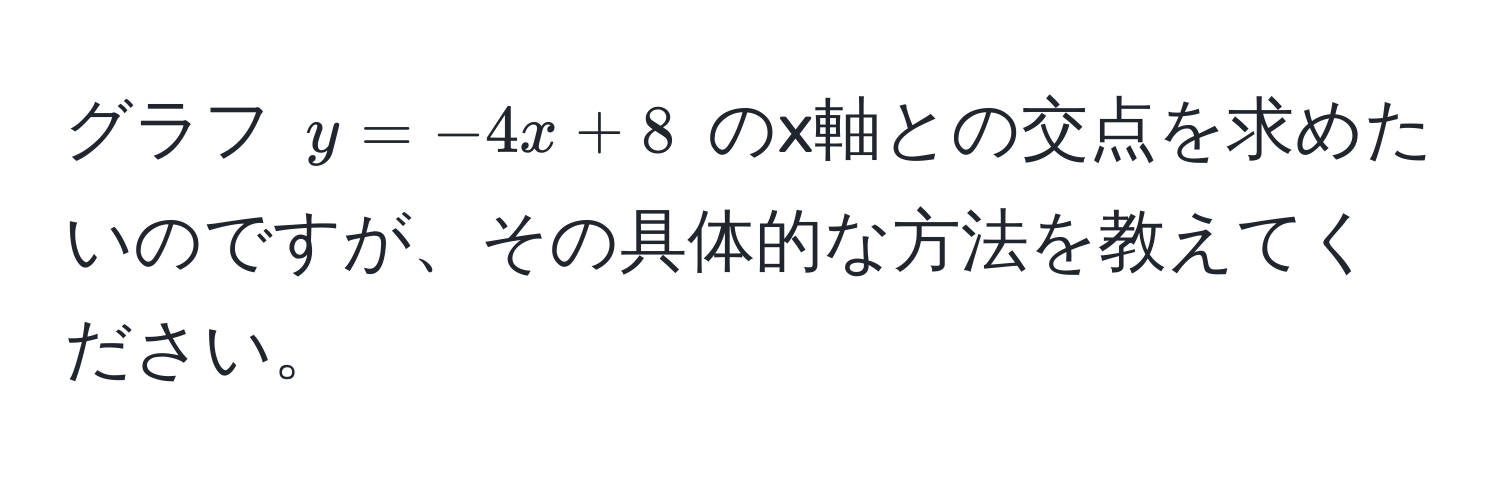 グラフ $y = -4x + 8$ のx軸との交点を求めたいのですが、その具体的な方法を教えてください。