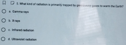 What kind of radiation is primarily trapped by greenhouse gases to warm the Earth?
a. Gamma rays
b. X -rays
c. Infrared radiation
d. Ultraviolet radiation