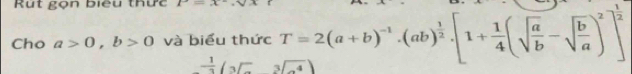 Rut gọn biểu thực 1 
Cho a>0, b>0 và biểu thức T=2(a+b)^-1· (ab)^ 1/2 · [1+ 1/4 (sqrt(frac a)b-sqrt(frac b)a)^2]^ 1/2 
 1/2 (3sqrt(3))