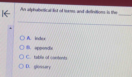 An alphabetical list of terms and definitions is the
A. index
B. appendix
C. table of contents
D. glossary