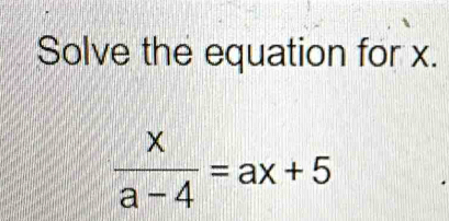 Solve the equation for x.
 x/a-4 =ax+5