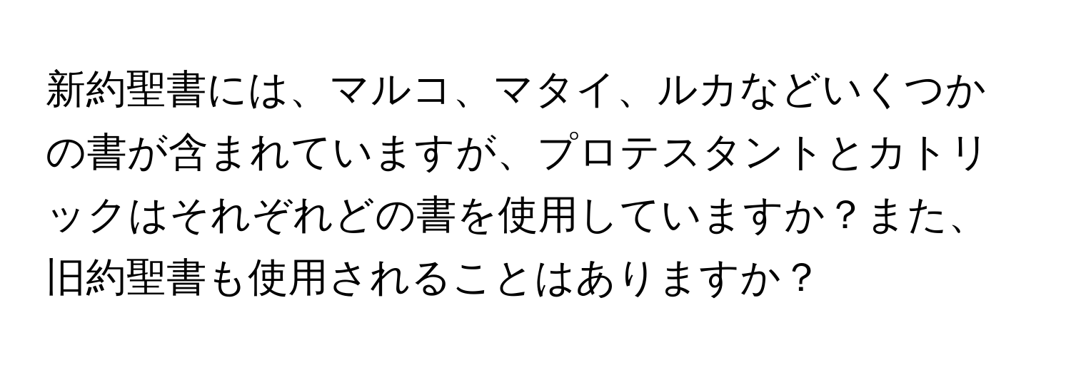 新約聖書には、マルコ、マタイ、ルカなどいくつかの書が含まれていますが、プロテスタントとカトリックはそれぞれどの書を使用していますか？また、旧約聖書も使用されることはありますか？