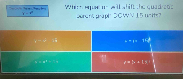 Quadratic Parent Function: Which equation will shift the quadratic
y=x^2
parent graph DOWN 15 units?