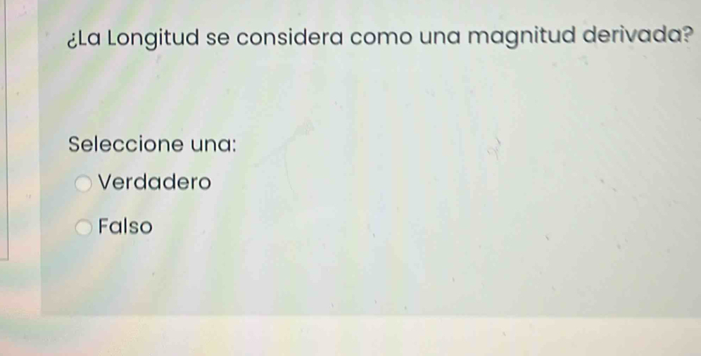 ¿La Longitud se considera como una magnitud derivada?
Seleccione una:
Verdadero
Falso