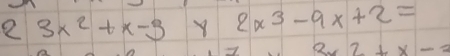 2 3x^2+x-3 Y 2x^3-9x+2=
3* 2+x-=