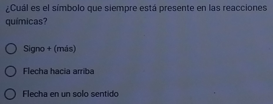 ¿Cuál es el símbolo que siempre está presente en las reacciones
químicas?
Signo + (más)
Flecha hacia arriba
Flecha en un solo sentido