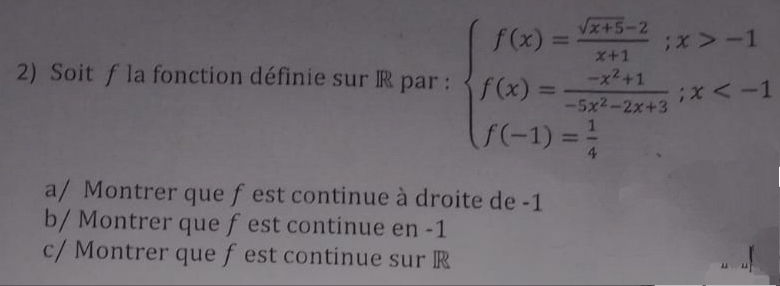 Soit f la fonction définie sur R par : beginarrayl f(x)= (sqrt(x+3)-2)/x+1 ;x>-1 f(x)= (-x^2+1)/-x^2-2x+3 ;x
a/ Montrer que f est continue à droite de -1
b/ Montrer que f est continue en -1
c/ Montrer que fest continue sur ®