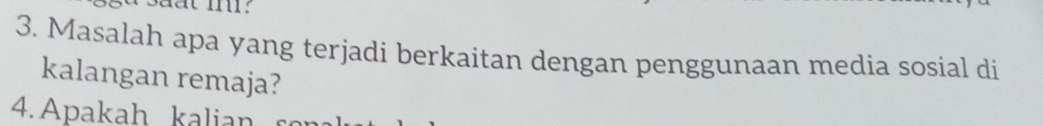 Masalah apa yang terjadi berkaitan dengan penggunaan media sosial di 
kalangan remaja? 
4. Apakah kalian