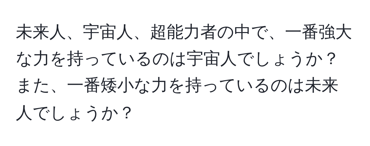 未来人、宇宙人、超能力者の中で、一番強大な力を持っているのは宇宙人でしょうか？また、一番矮小な力を持っているのは未来人でしょうか？