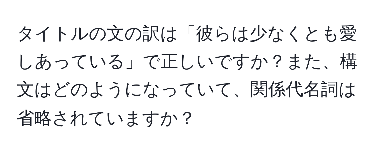 タイトルの文の訳は「彼らは少なくとも愛しあっている」で正しいですか？また、構文はどのようになっていて、関係代名詞は省略されていますか？