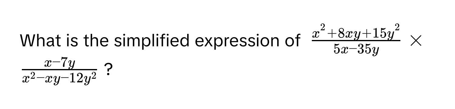 What is the simplified expression of $fracx^(2+8xy+15y^2)5x-35y * fracx-7yx^(2-xy-12y^2)$?