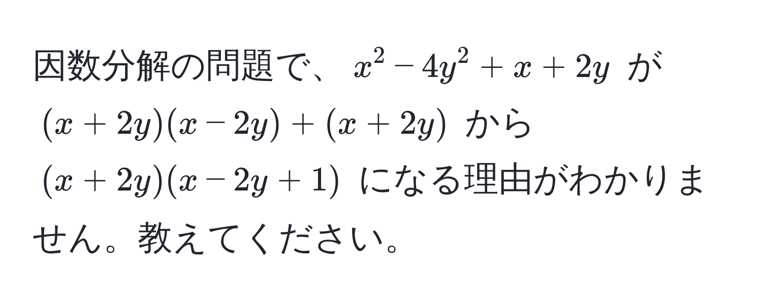 因数分解の問題で、$x^2 - 4y^2 + x + 2y$ が $(x + 2y)(x - 2y) + (x + 2y)$ から $(x + 2y)(x - 2y + 1)$ になる理由がわかりません。教えてください。