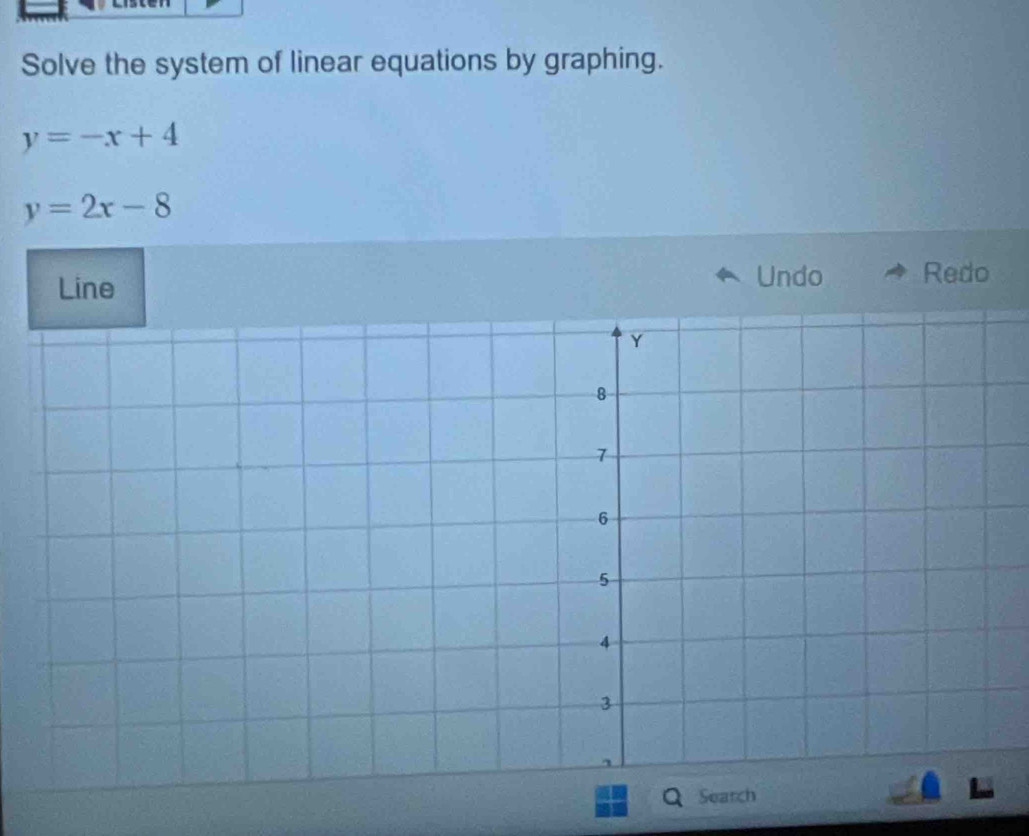 Solve the system of linear equations by graphing.
y=-x+4
y=2x-8
Line
Undo Redo