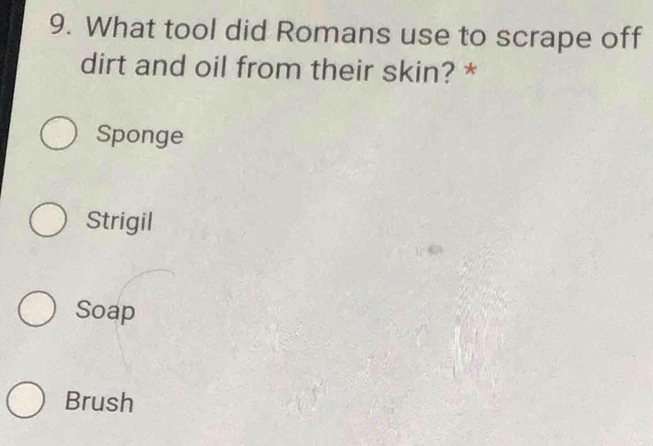 What tool did Romans use to scrape off
dirt and oil from their skin? *
Sponge
Strigil
Soap
Brush